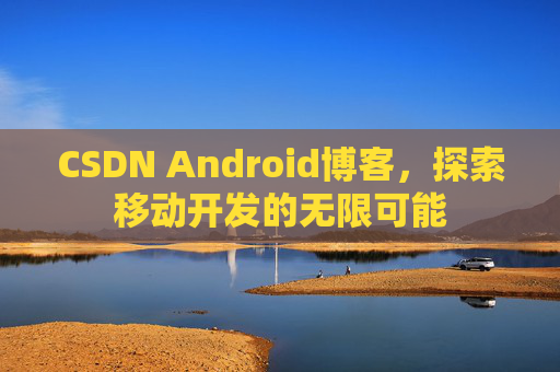 CSDN Android博客，探索移动开发的无限可能